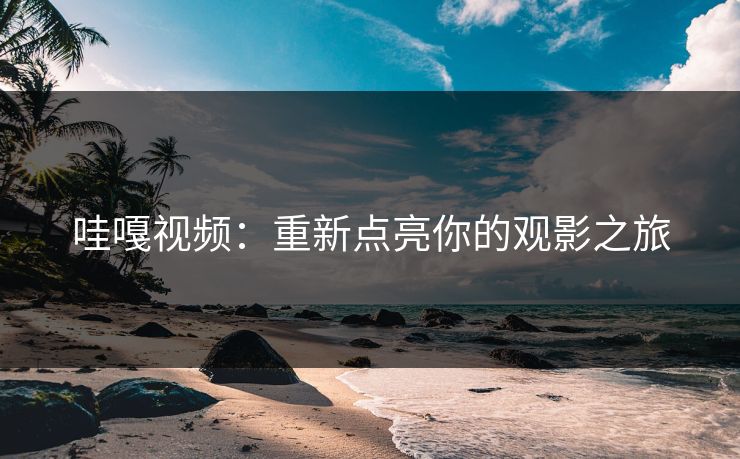 哇嘎视频：重新点亮你的观影之旅