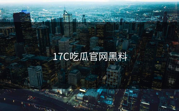 17C吃瓜官网黑料
