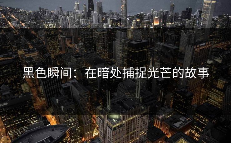 黑色瞬间:在暗处捕捉光芒的故事