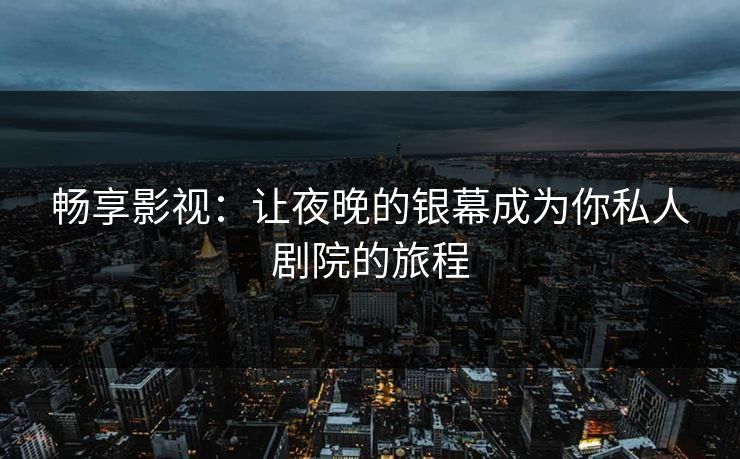 畅享影视：让夜晚的银幕成为你私人剧院的旅程
