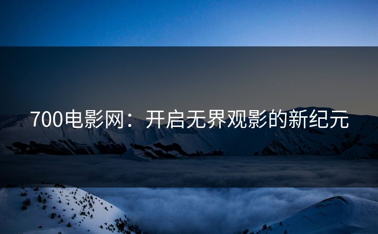 700电影网：开启无界观影的新纪元