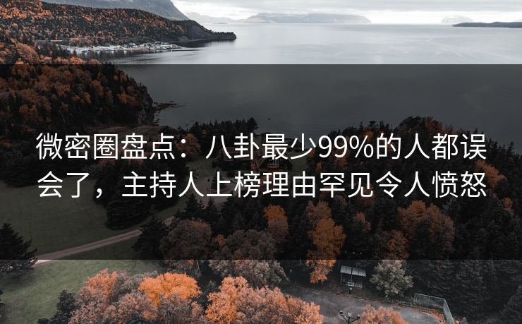 微密圈盘点：八卦最少99%的人都误会了，主持人上榜理由罕见令人愤怒